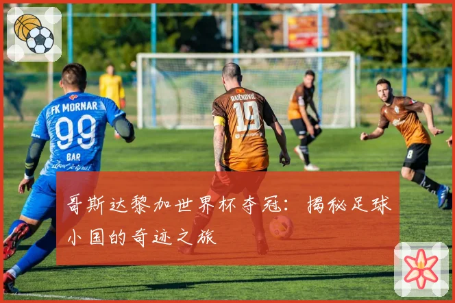 哥斯达黎加世界杯夺冠：揭秘足球小国的奇迹之旅